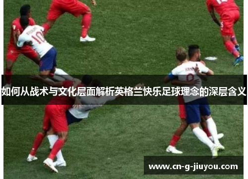 如何从战术与文化层面解析英格兰快乐足球理念的深层含义 如何从战术与文化层面解析英格兰快乐足球理念的深层含义