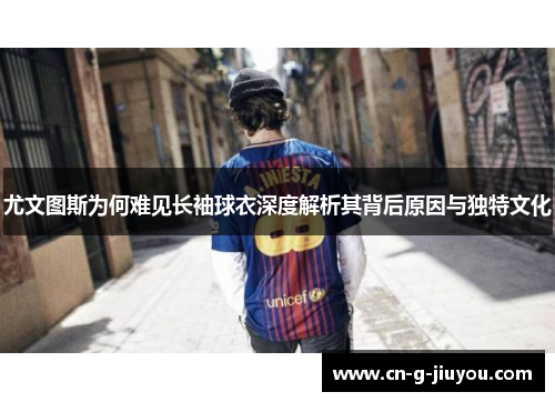 尤文图斯为何难见长袖球衣深度解析其背后原因与独特文化 尤文图斯为何难见长袖球衣深度解析其背后原因与独特文化