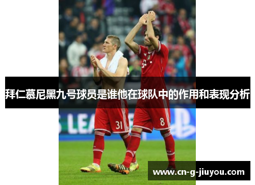 拜仁慕尼黑九号球员是谁他在球队中的作用和表现分析 拜仁慕尼黑九号球员是谁他在球队中的作用和表现分析