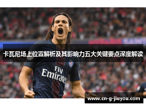 卡瓦尼场上位置解析及其影响力五大关键要点深度解读 卡瓦尼场上位置解析及其影响力五大关键要点深度解读