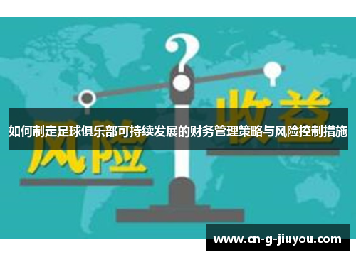 如何制定足球俱乐部可持续发展的财务管理策略与风险控制措施 如何制定足球俱乐部可持续发展的财务管理策略与风险控制措施