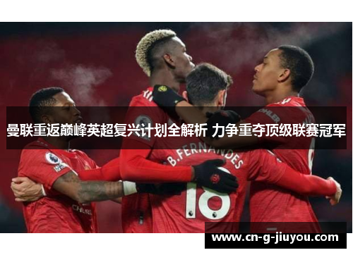 曼联重返巅峰英超复兴计划全解析 力争重夺顶级联赛冠军 曼联重返巅峰英超复兴计划全解析 力争重夺顶级联赛冠军