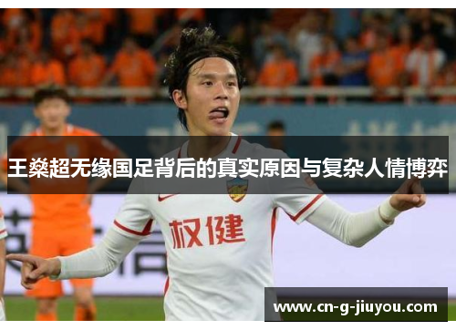 王燊超无缘国足背后的真实原因与复杂人情博弈 王燊超无缘国足背后的真实原因与复杂人情博弈