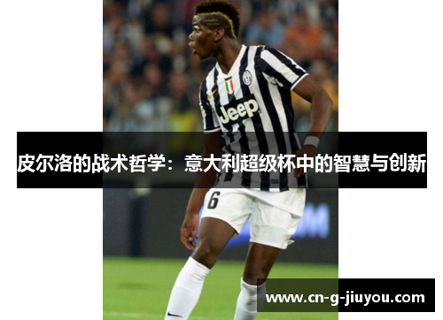 皮尔洛的战术哲学:意大利超级杯中的智慧与创新 皮尔洛的战术哲学:意大利超级杯中的智慧与创新