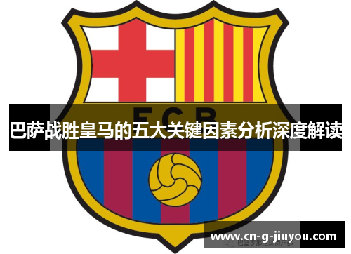 巴萨战胜皇马的五大关键因素分析深度解读