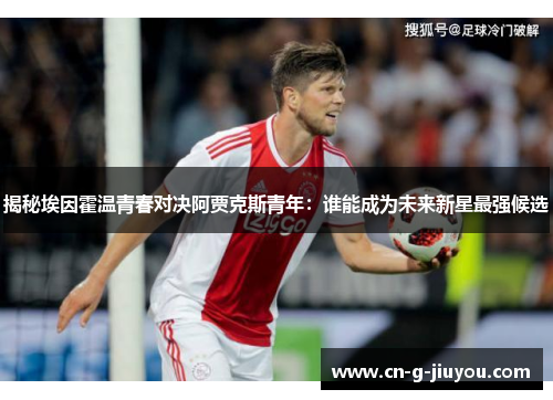 揭秘埃因霍温青春对决阿贾克斯青年:谁能成为未来新星最强候选 揭秘埃因霍温青春对决阿贾克斯青年:谁能成为未来新星最强候选