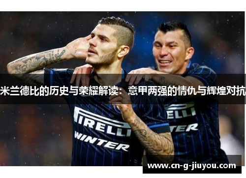 米兰德比的历史与荣耀解读:意甲两强的情仇与辉煌对抗 米兰德比的历史与荣耀解读:意甲两强的情仇与辉煌对抗
