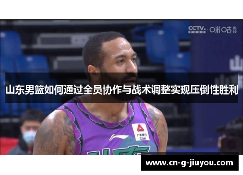 山东男篮如何通过全员协作与战术调整实现压倒性胜利