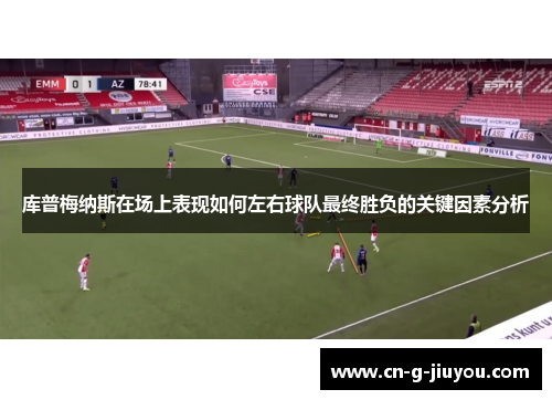 库普梅纳斯在场上表现如何左右球队最终胜负的关键因素分析