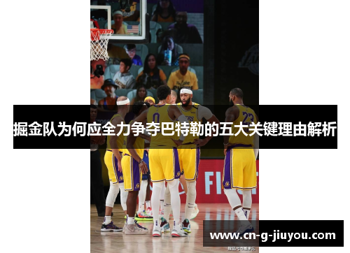 掘金队为何应全力争夺巴特勒的五大关键理由解析