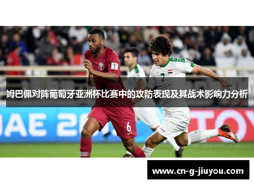 姆巴佩对阵葡萄牙亚洲杯比赛中的攻防表现及其战术影响力分析
