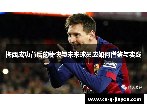 梅西成功背后的秘诀与未来球员应如何借鉴与实践