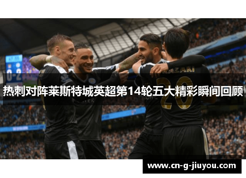 热刺对阵莱斯特城英超第14轮五大精彩瞬间回顾