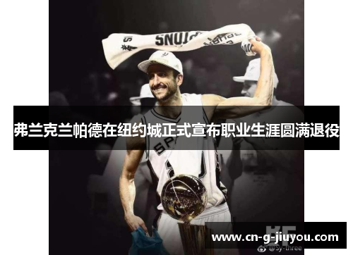 弗兰克兰帕德在纽约城正式宣布职业生涯圆满退役