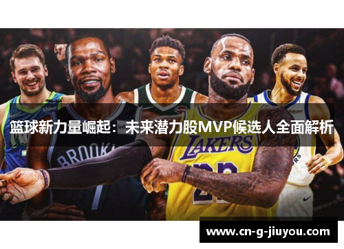 篮球新力量崛起：未来潜力股MVP候选人全面解析
