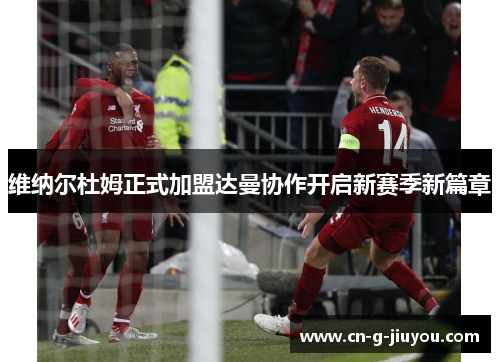 维纳尔杜姆正式加盟达曼协作开启新赛季新篇章 维纳尔杜姆正式加盟达曼协作开启新赛季新篇章
