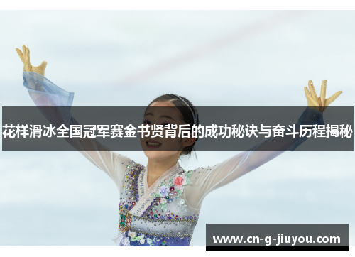 花样滑冰全国冠军赛金书贤背后的成功秘诀与奋斗历程揭秘 花样滑冰全国冠军赛金书贤背后的成功秘诀与奋斗历程揭秘