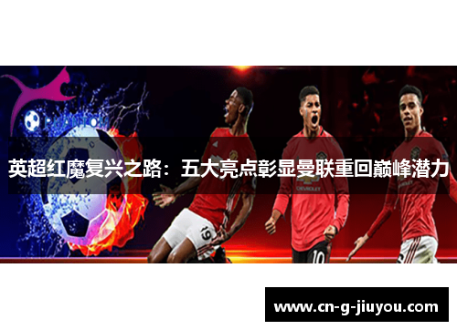 英超红魔复兴之路:五大亮点彰显曼联重回巅峰潜力 英超红魔复兴之路:五大亮点彰显曼联重回巅峰潜力