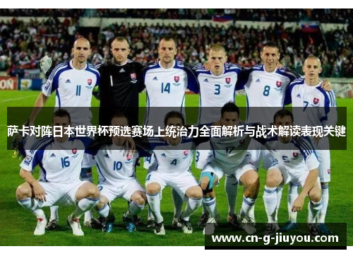 萨卡对阵日本世界杯预选赛场上统治力全面解析与战术解读表现关键 萨卡对阵日本世界杯预选赛场上统治力全面解析与战术解读表现关键
