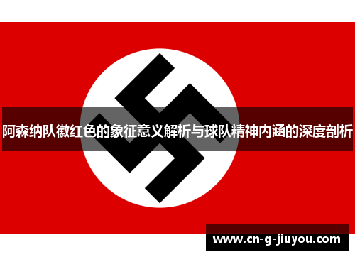 阿森纳队徽红色的象征意义解析与球队精神内涵的深度剖析 阿森纳队徽红色的象征意义解析与球队精神内涵的深度剖析
