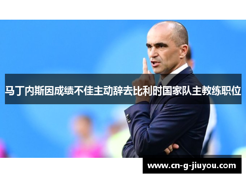 马丁内斯因成绩不佳主动辞去比利时国家队主教练职位 马丁内斯因成绩不佳主动辞去比利时国家队主教练职位
