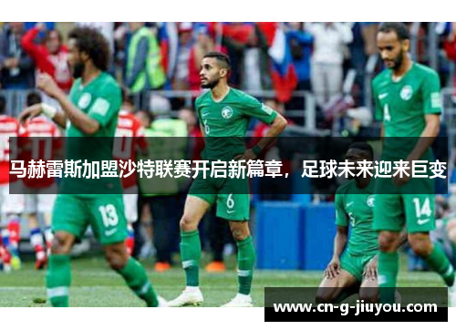 马赫雷斯加盟沙特联赛开启新篇章,足球未来迎来巨变 马赫雷斯加盟沙特联赛开启新篇章,足球未来迎来巨变