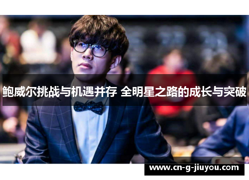鲍威尔挑战与机遇并存 全明星之路的成长与突破