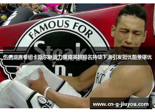 伤病潮席卷纽卡斯尔联战力骤降英超排名持续下滑引发担忧前景堪忧
